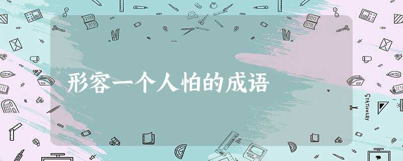 形容一个人怕的成语 形容一个人怕的成语