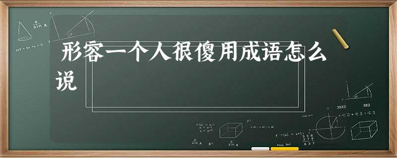 形容一个人很傻用成语怎么说 形容一个人很傻用成语怎么说