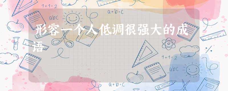 形容一个人低调很强大的成语 形容一个人低调很强大的成语