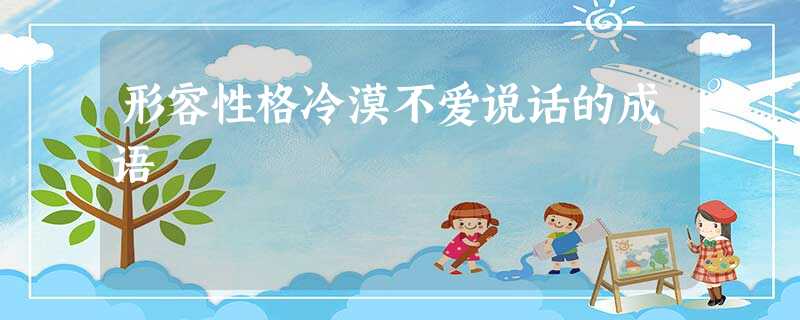 形容性格冷漠不爱说话的成语 形容性格冷漠不爱说话的成语