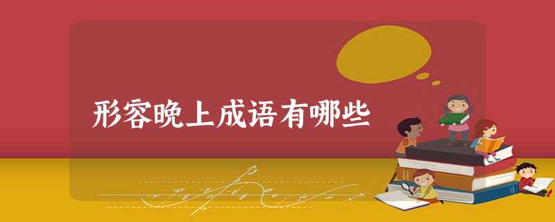 形容晚上成语有哪些 形容晚上成语有哪些