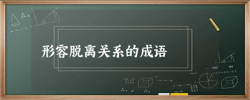 形容脱离关系的成语 形容脱离关系的成语