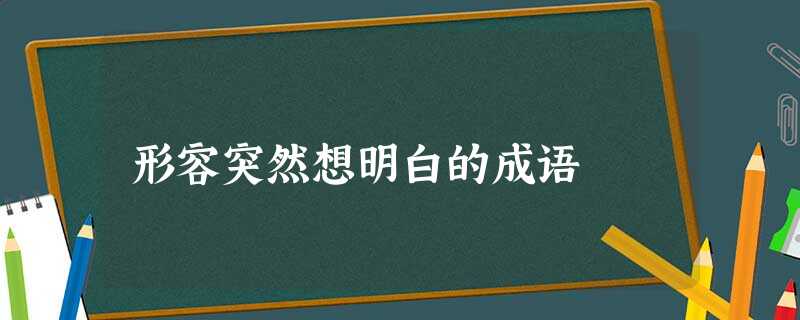 形容突然想明白的成语 形容突然想明白的成语