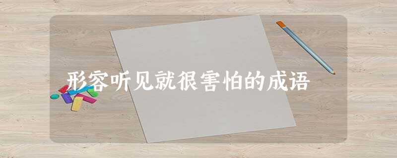 形容听见就很害怕的成语 形容听见就很害怕的成语