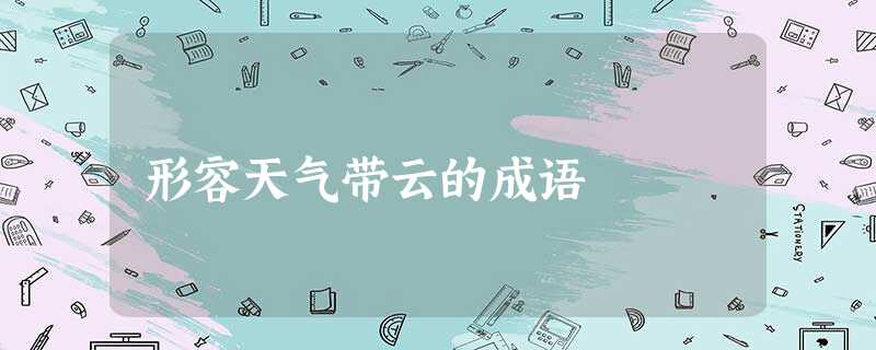 形容天气带云的成语 形容天气带云的成语