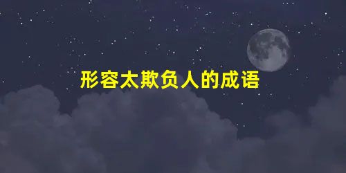 形容太欺负人的成语 形容太欺负人的成语