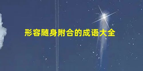 形容随身附合的成语大全 形容随身附合的成语大全