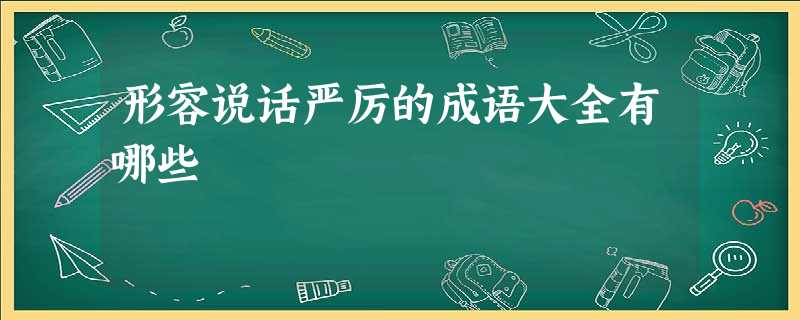 形容说话严厉的成语大全有哪些 形容说话严厉的成语大全有哪些
