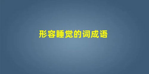形容睡觉的词成语 形容睡觉的词成语