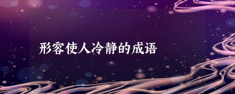形容使人冷静的成语 形容使人冷静的成语