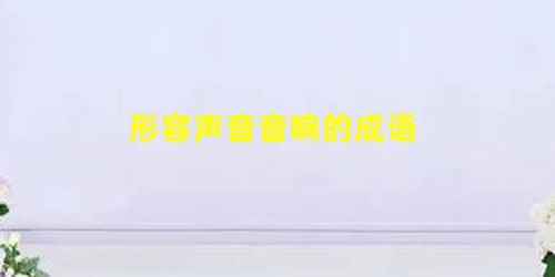 形容声音音响的成语 形容声音音响的成语