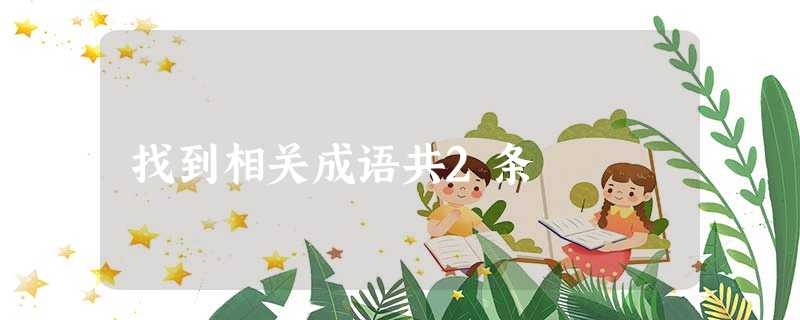 找到相关成语共2条 找到相关成语共2条