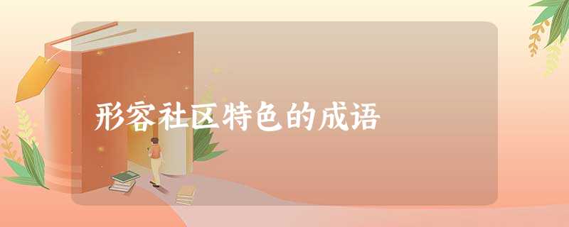 形容社区特色的成语 形容社区特色的成语