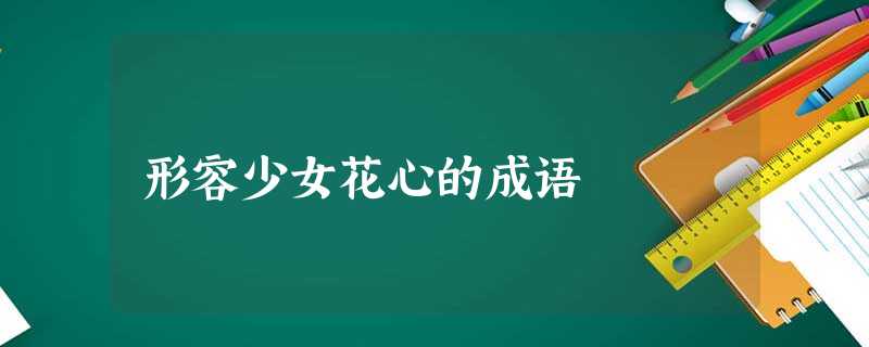 形容少女花心的成语 形容少女花心的成语