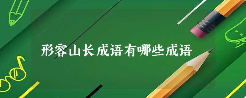 形容山长成语有哪些成语 形容山长成语有哪些成语