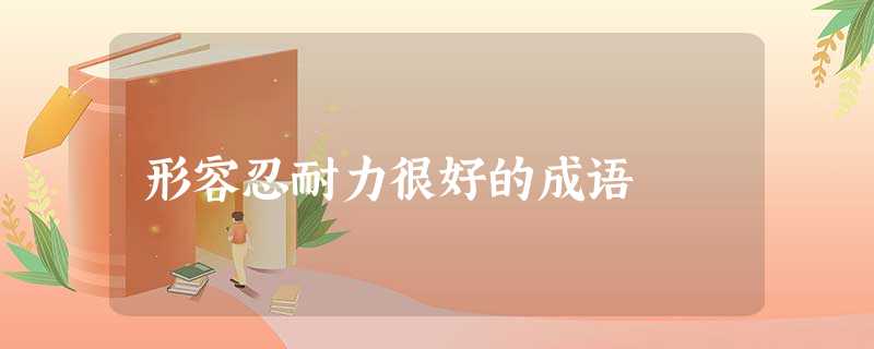 形容忍耐力很好的成语 形容忍耐力很好的成语