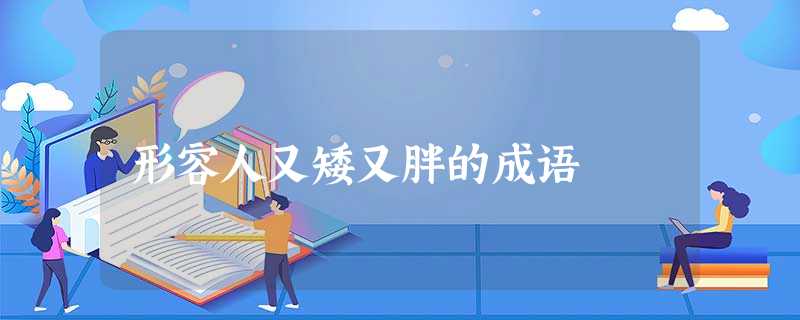 形容人又矮又胖的成语 形容人又矮又胖的成语