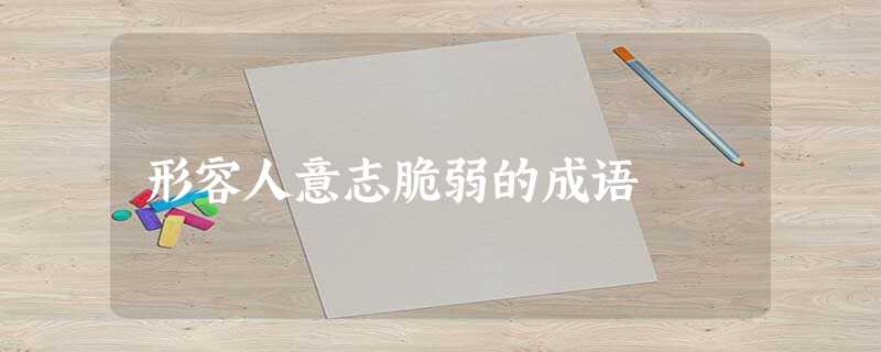 形容人意志脆弱的成语 形容人意志脆弱的成语