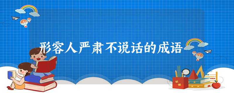 形容人严肃不说话的成语 形容人严肃不说话的成语