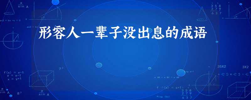 形容人一辈子没出息的成语 形容人一辈子没出息的成语