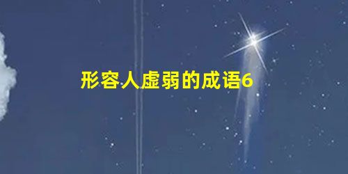 形容人虚弱的成语6 形容人虚弱的成语6