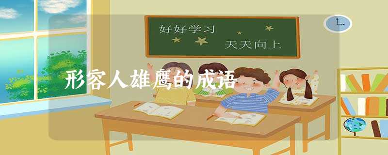 形容人雄鹰的成语 形容人雄鹰的成语