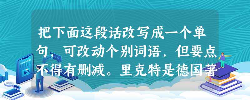 把下面这段话改写成一个单句,可改动个别词语,但要点不得有删减。里克特是德国著名作家。他出生于小资产阶级家庭,与歌德生活在同一时代。作为“穷人的歌者”,他 把下面这段话改写成一个单句,可改动个别词语,但要点不得有删减。里克特是德国著名作家。他出生于小资产阶级家庭,与歌德生活在同一时代。作为“穷人的歌者”,他