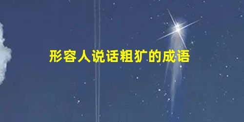 形容人说话粗犷的成语 形容人说话粗犷的成语