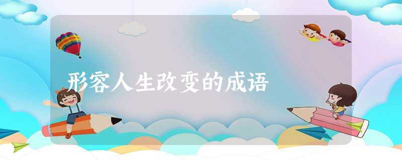 形容人生改变的成语 形容人生改变的成语