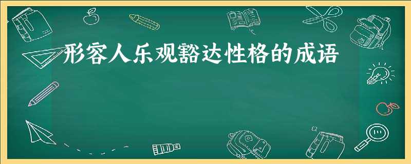 形容人乐观豁达性格的成语 形容人乐观豁达性格的成语