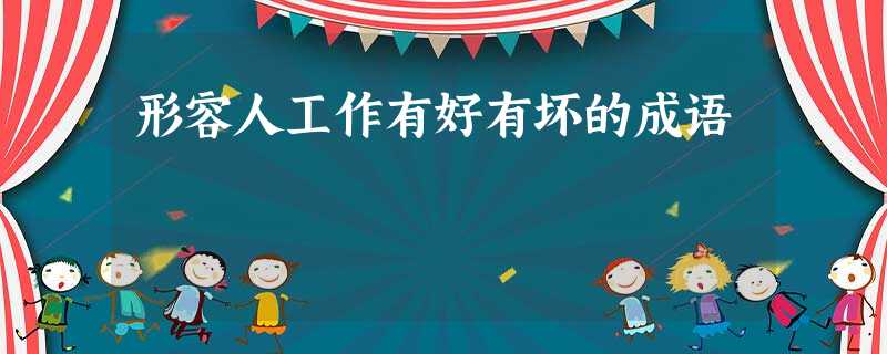 形容人工作有好有坏的成语 形容人工作有好有坏的成语