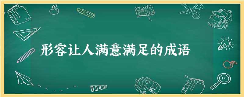 形容让人满意满足的成语 形容让人满意满足的成语