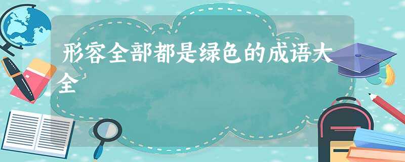 形容全部都是绿色的成语大全 形容全部都是绿色的成语大全