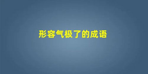 形容气极了的成语 形容气极了的成语
