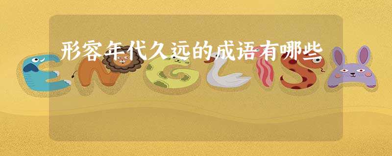 形容年代久远的成语有哪些 形容年代久远的成语有哪些