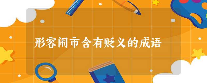 形容闹市含有贬义的成语 形容闹市含有贬义的成语