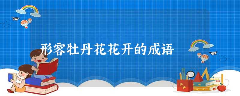 形容牡丹花花开的成语 形容牡丹花花开的成语