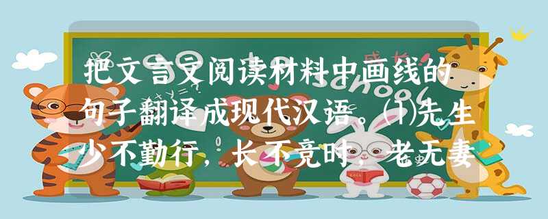 把文言文阅读材料中画线的句子翻译成现代汉语。⑴先生少不勤行,长不竞时,老无妻子,死期将至,亦有何乐而拾穗行歌乎?⑵一人失家,一世非之;天下失家,莫知非焉 把文言文阅读材料中画线的句子翻译成现代汉语。⑴先生少不勤行,长不竞时,老无妻子,死期将至,亦有何乐而拾穗行歌乎?⑵一人失家,一世非之;天下失家,莫知非焉