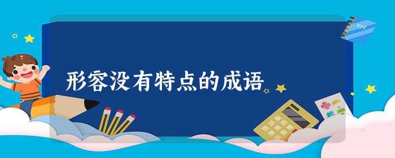 形容没有特点的成语 形容没有特点的成语