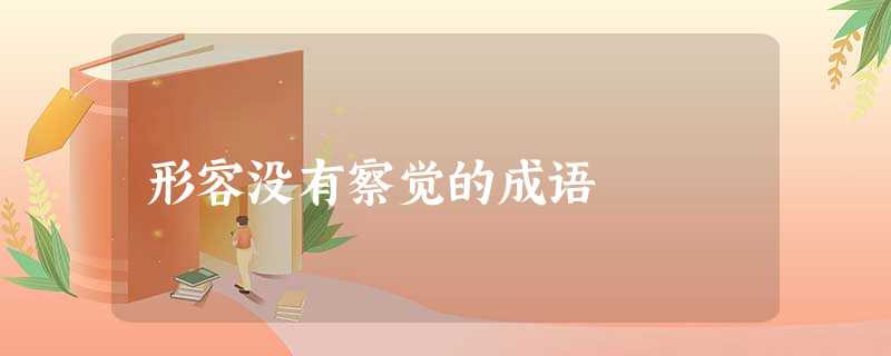 形容没有察觉的成语 形容没有察觉的成语