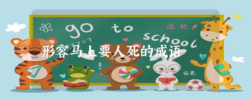 形容马上要人死的成语 形容马上要人死的成语