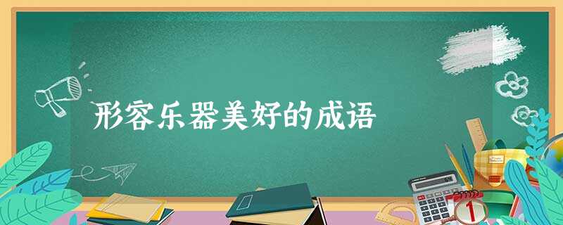 形容乐器美好的成语 形容乐器美好的成语