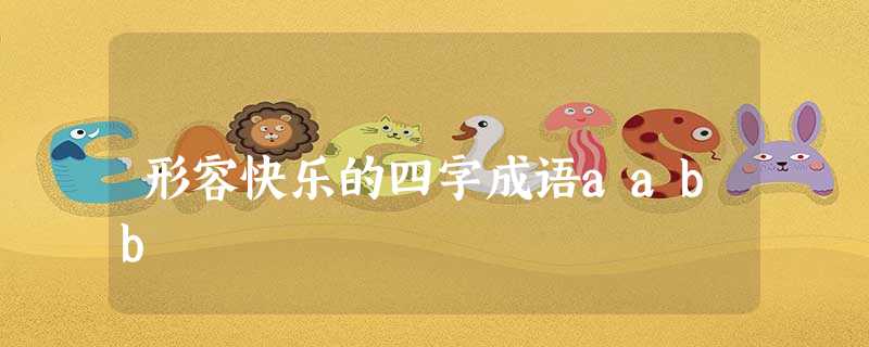 形容快乐的四字成语aabb 形容快乐的四字成语aabb