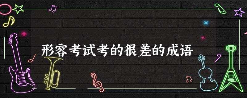 形容考试考的很差的成语 形容考试考的很差的成语