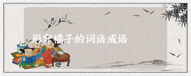 形容橘子的词语成语 形容橘子的词语成语