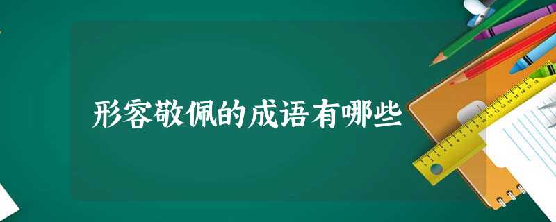 形容敬佩的成语有哪些 形容敬佩的成语有哪些