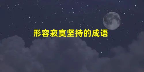 形容寂寞坚持的成语 形容寂寞坚持的成语