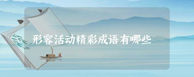 形容活动精彩成语有哪些 形容活动精彩成语有哪些