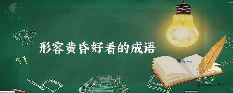 形容黄昏好看的成语 形容黄昏好看的成语