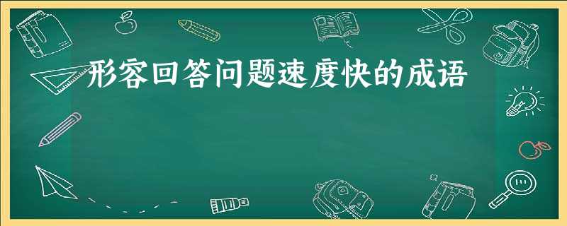 形容回答问题速度快的成语 形容回答问题速度快的成语